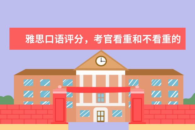 雅思口语评分，考官看重和不看重的是哪些 中国学生在雅思口语考试中的常见问题有哪些