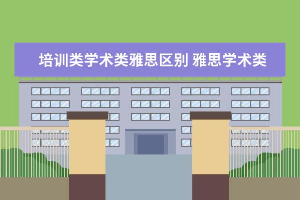 培训类学术类雅思区别 雅思学术类考试和培训类考试区别
