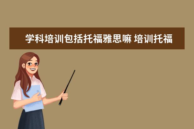 学科培训包括托福雅思嘛 培训托福雅思是啥意思
