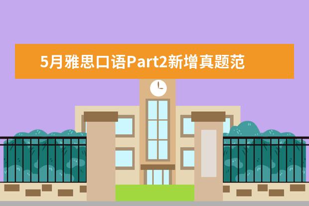 5月雅思口语Part2新增真题范文及语料：Describe 2月20日雅思口语考试真题回忆