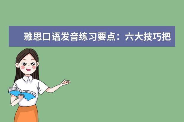 雅思口语发音练习要点：六大技巧把握基础语音 提高雅思口语水平的两个训练阶段