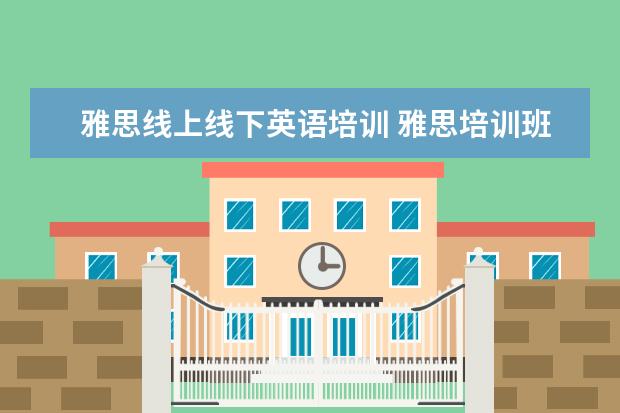 雅思线上线下英语培训 雅思培训班网课还是线下哪种好