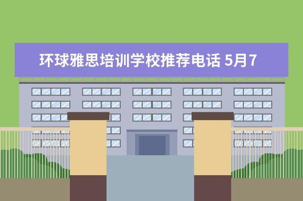 环球雅思培训学校推荐电话 5月7号报考的雅思,西安哪里的培训比较好?