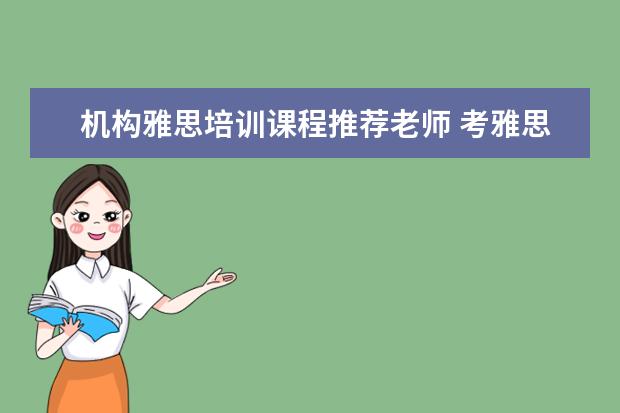 机构雅思培训课程推荐老师 考雅思去哪个机构报班比较好呢,求推荐