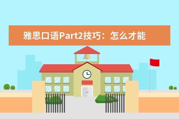 雅思口语Part2技巧：怎么才能巴拉巴拉说没完 雅思口语事半功倍小妙招：化抽象为具体