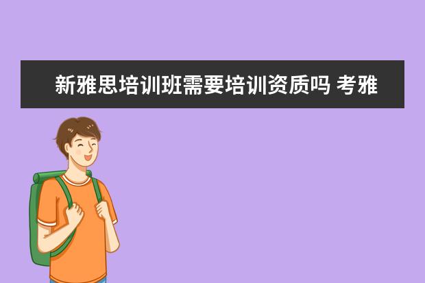 新雅思培训班需要培训资质吗 考雅思需要报培训班吗