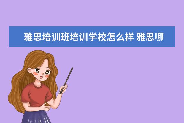 雅思培训班培训学校怎么样 雅思哪个机构好