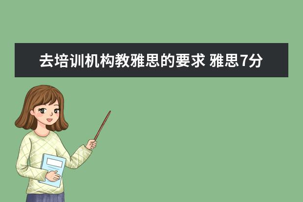 去培训机构教雅思的要求 雅思7分可以去应聘英语教学机构的教师吗