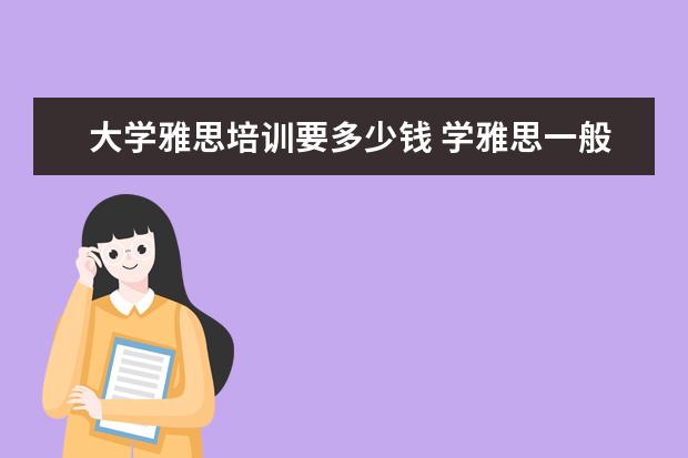大学雅思培训要多少钱 学雅思一般要多少钱