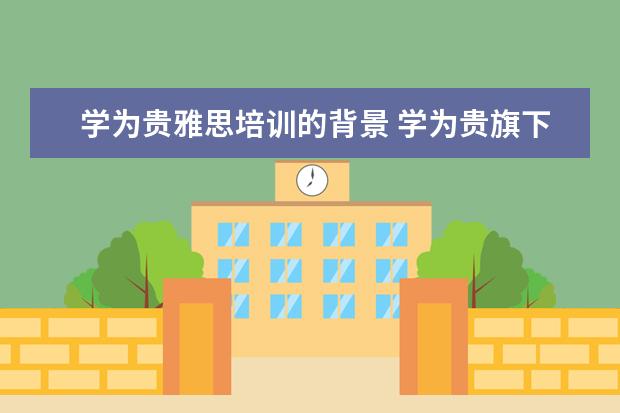 学为贵雅思培训的背景 学为贵旗下的赢未来留学怎么样呢?会不会签约后态度...