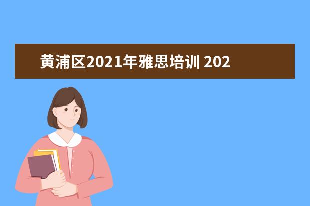 黄浦区2021年雅思培训 2021年11月雅思考试恢复时间