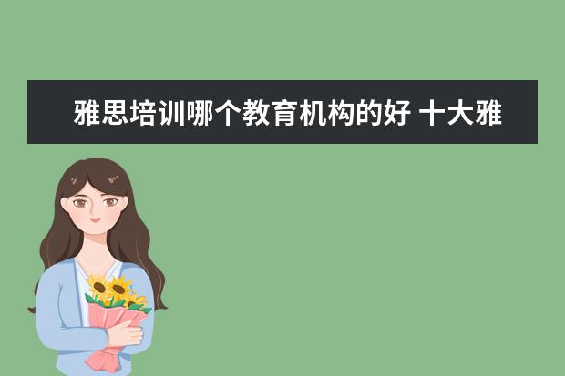 雅思培训哪个教育机构的好 十大雅思培训机构排名,雅思培训哪个好