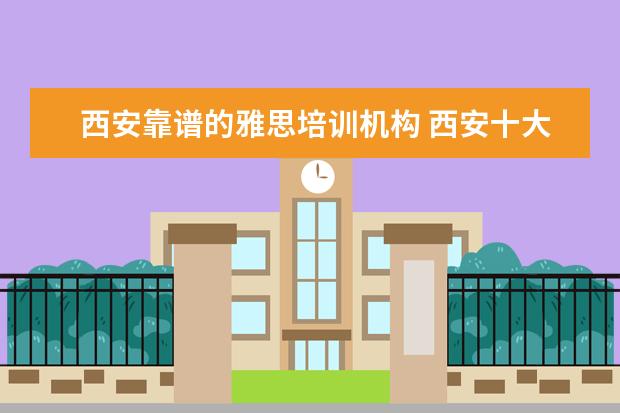 西安靠谱的雅思培训机构 西安十大雅思培训机构排名?有知道的吗?