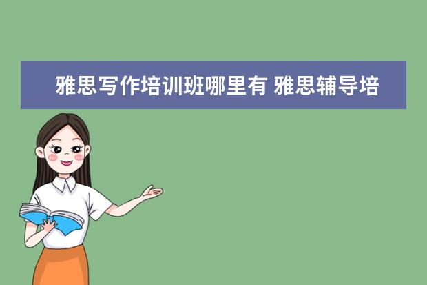 雅思写作培训班哪里有 雅思辅导培训班哪里好
