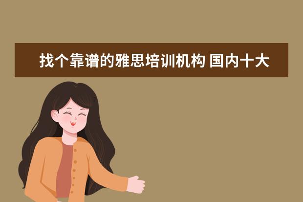 找个靠谱的雅思培训机构 国内十大雅思培训机构分别是哪些?