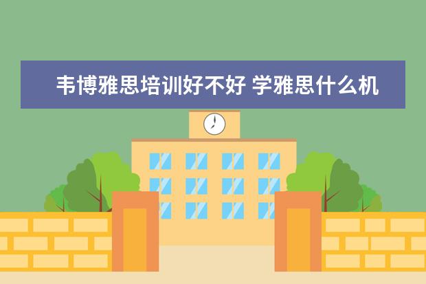 韦博雅思培训好不好 学雅思什么机构好?