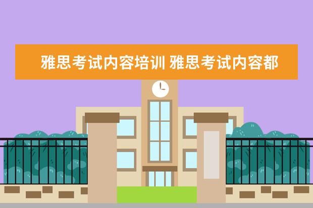 雅思考试内容培训 雅思考试内容都有哪些?