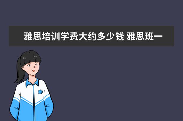 雅思培训学费大约多少钱 雅思班一年学费多少钱
