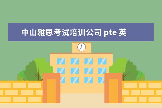 中山雅思考试培训公司 pte 英语考试比雅思和托福哪个难?