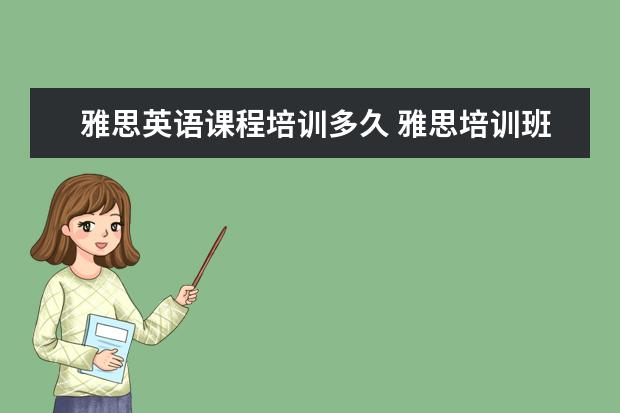 雅思英语课程培训多久 雅思培训班一般要培训多久?