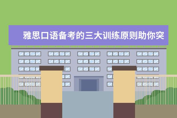 雅思口语备考的三大训练原则助你突破口语难关 “雅思口语”实用模板与答题范例整理