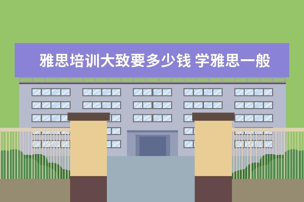 雅思培训大致要多少钱 学雅思一般多少钱?