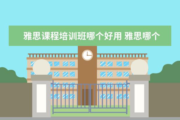 雅思课程培训班哪个好用 雅思哪个机构好