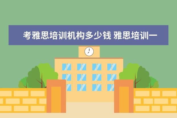 考雅思培训机构多少钱 雅思培训一般多少钱?
