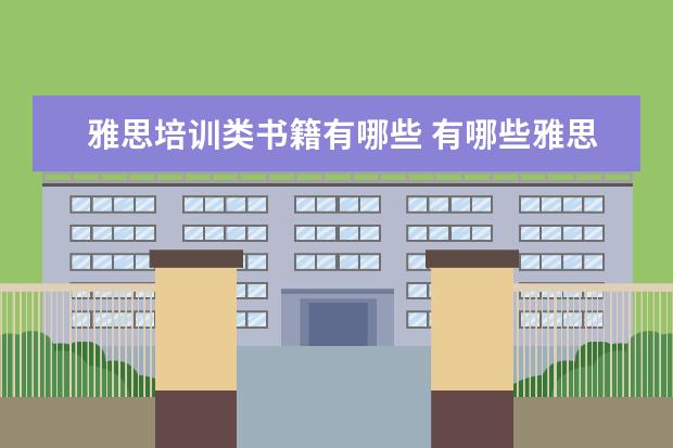 雅思培训类书籍有哪些 有哪些雅思备考书籍推荐?