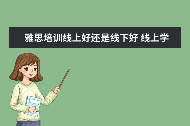 雅思培训线上好还是线下好 线上学雅思哪个机构好