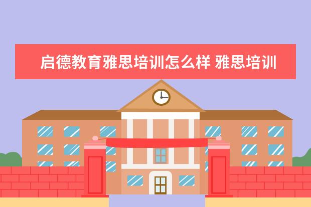 启德教育雅思培训怎么样 雅思培训机构哪个好?