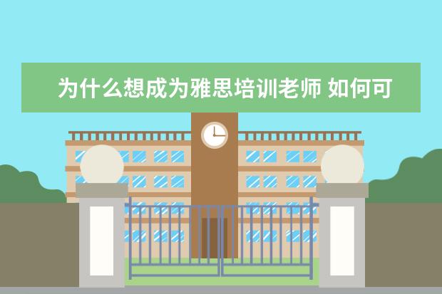 为什么想成为雅思培训老师 如何可以有资格做雅思培训师?