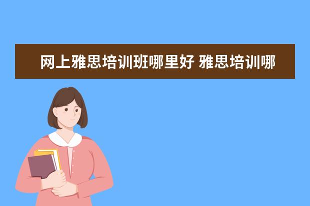 网上雅思培训班哪里好 雅思培训哪里好