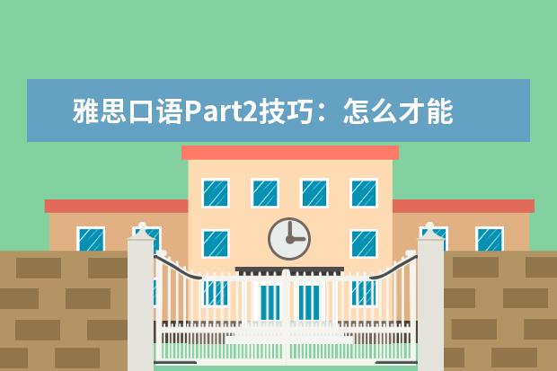 雅思口语Part2技巧：怎么才能巴拉巴拉说没完 雅思口语练习的四步骤