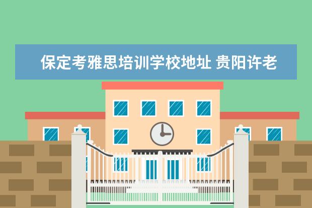 保定考雅思培训学校地址 贵阳许老师英语学校地址