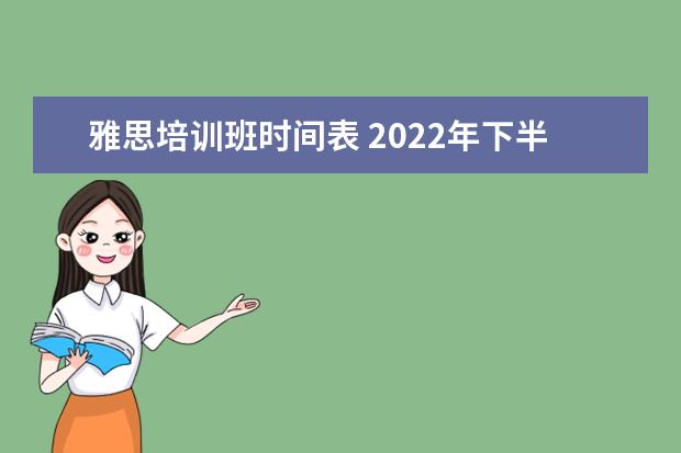 雅思培训班时间表 2022年下半年雅思考试时间表