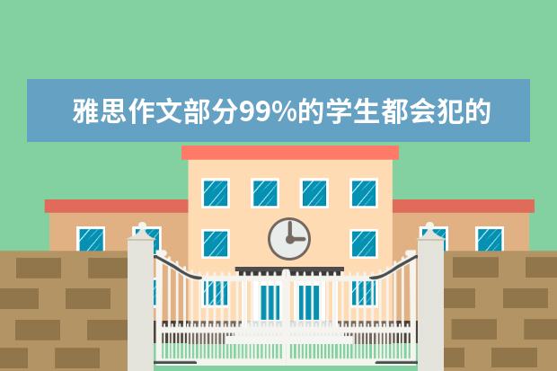 雅思作文部分99%的学生都会犯的问题有哪些 雅思作文分类:学习生活