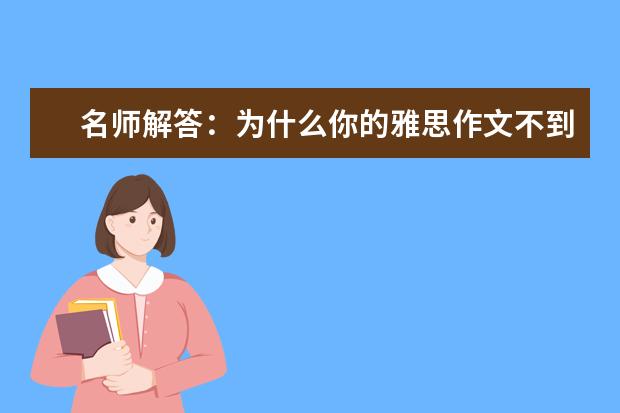 名师解答：为什么你的雅思作文不到六分 高分经验:只需一周雅思作文6.5分