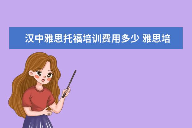 汉中雅思托福培训费用多少 雅思培训班一般多少钱雅思托福