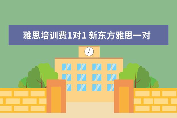 雅思培训费1对1 新东方雅思一对一一节课收多少钱?