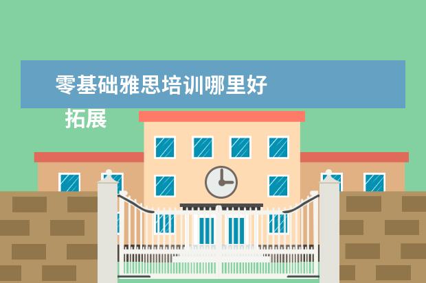 零基础雅思培训哪里好 
  拓展资料：