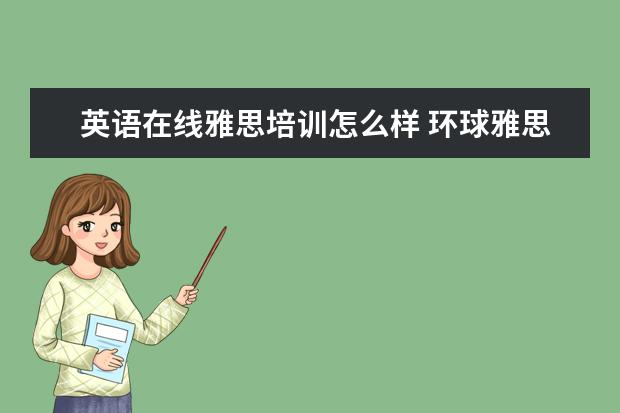 英语在线雅思培训怎么样 环球雅思怎么样?