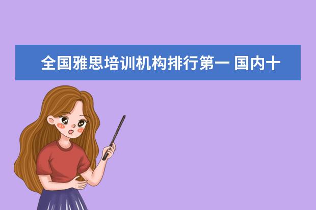 全国雅思培训机构排行第一 国内十大雅思培训机构分别是哪些?