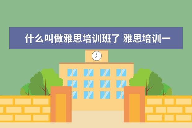 什么叫做雅思培训班了 雅思培训一般多少钱?
