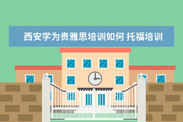 西安学为贵雅思培训如何 托福培训机构哪里好