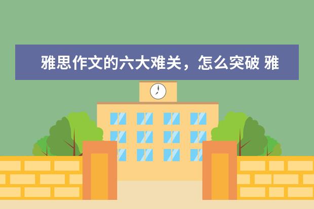 雅思作文的六大难关，怎么突破 雅思作文十大失分点