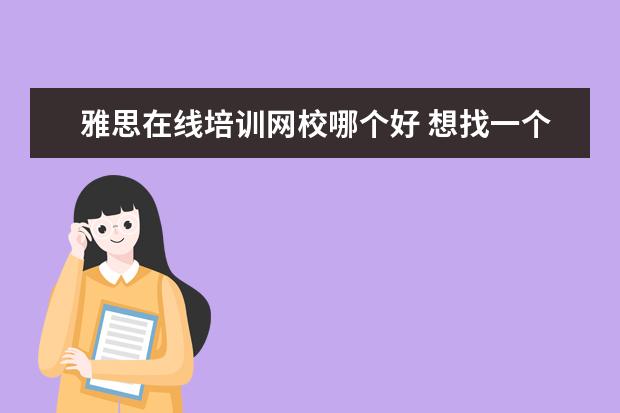 雅思在线培训网校哪个好 想找一个雅思培训机构,哪个比较好?