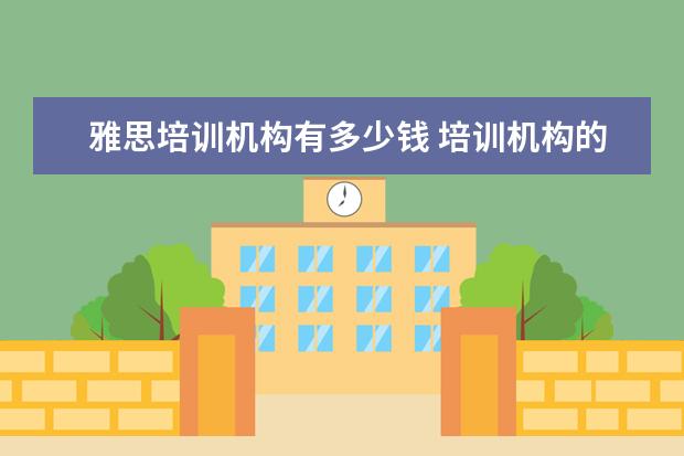 雅思培训机构有多少钱 培训机构的雅思培训一般多少钱?