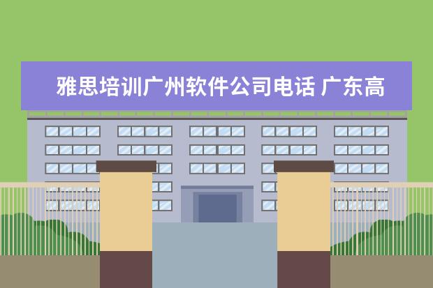 雅思培训广州软件公司电话 广东高职高考可以考哪些学校