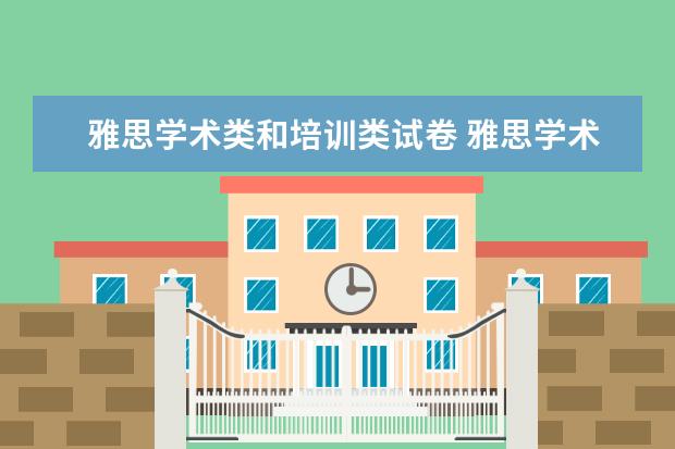 雅思学术类和培训类试卷 雅思学术类考试和培训类考试区别